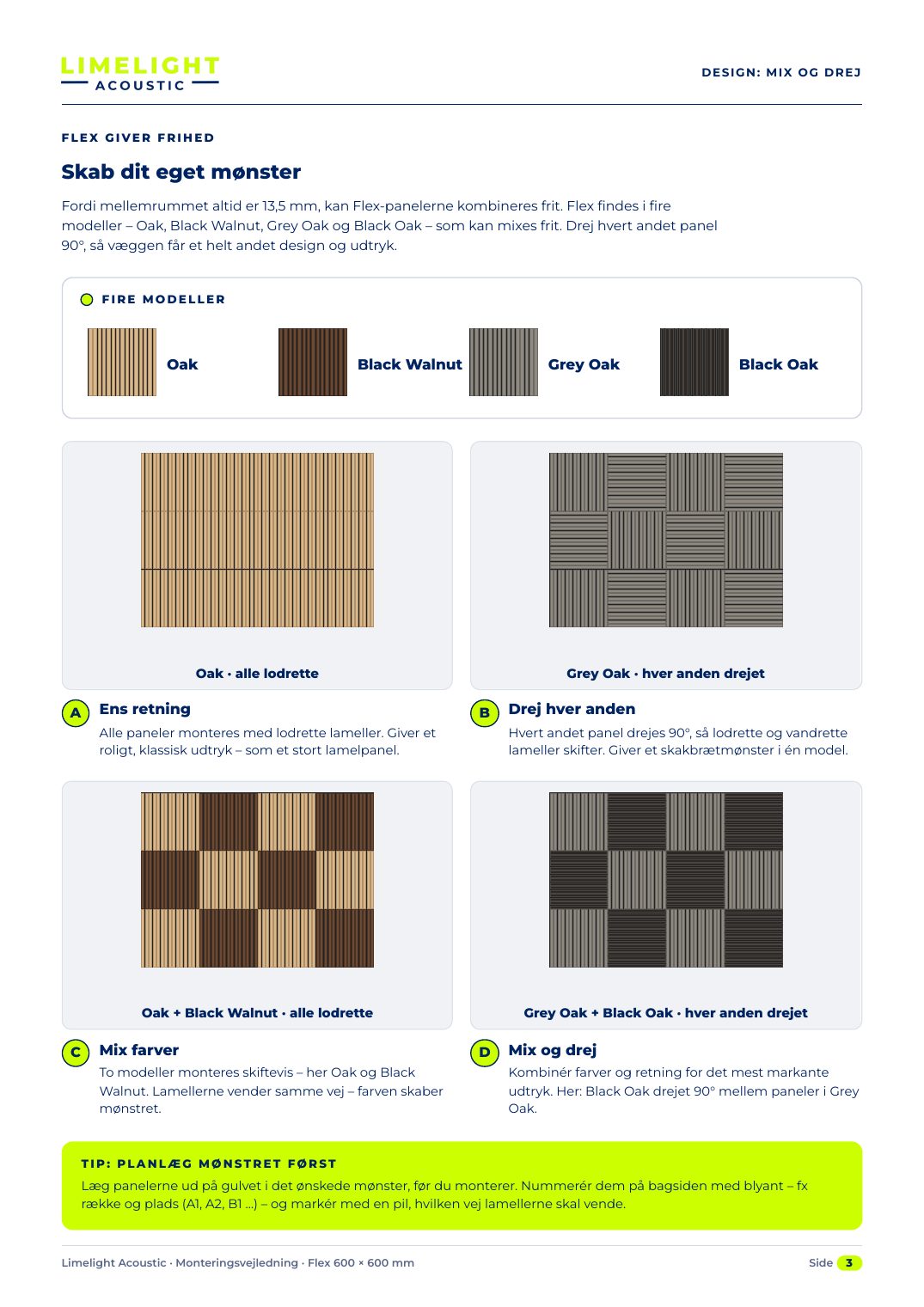 D E S I G N : M IX O G D R E J · FLEX GIVER FRIHED · Skab dit eget mønster Fordi mellemrummet altid er 13,5 mm, kan Flex-panelerne kombineres frit. Flex findes i fire modeller – Oak, Black Walnut, Grey Oak og Black Oak – som kan mixes frit. Drej hvert andet panel 90°, så væggen får et helt andet design og udtryk.